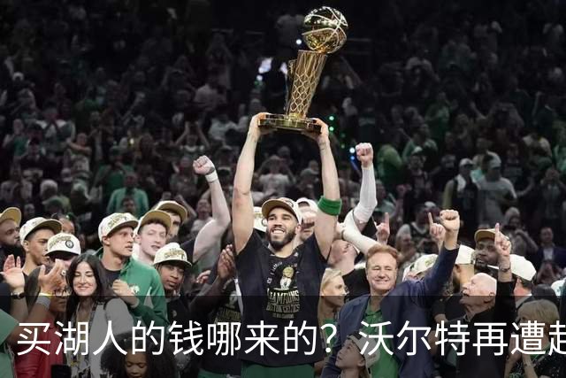 买湖人的钱哪来的？沃尔特再遭起诉 涉嫌挪用客户资金收购球队