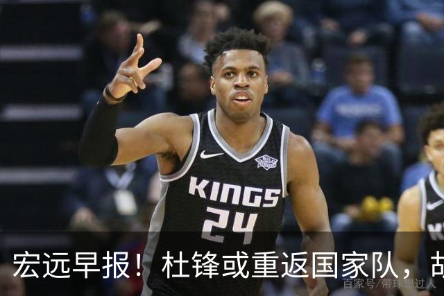 宏远早报！杜锋或重返国家队，胡明轩旧伤复发，萨姆纳回归成定局