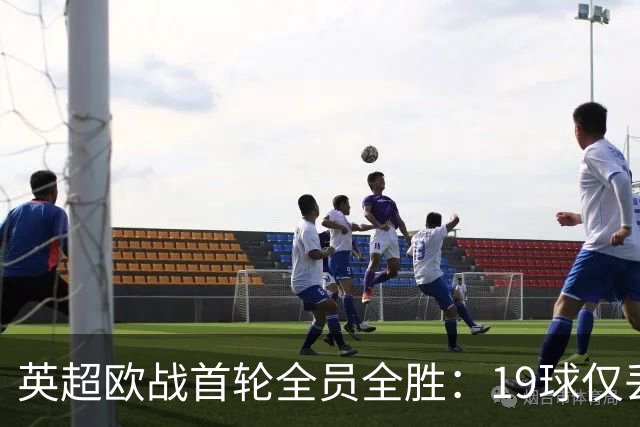 英超欧战首轮全员全胜：19球仅丢4球统治欧洲